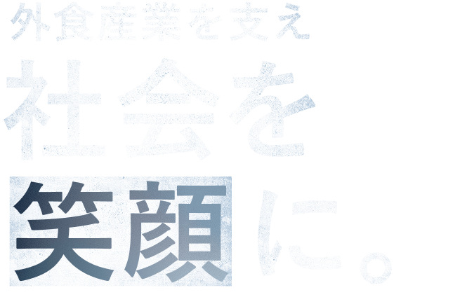 外食産業を支え 社会を笑顔に。
